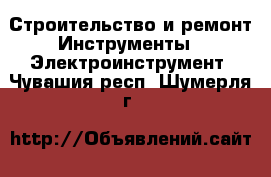 Строительство и ремонт Инструменты - Электроинструмент. Чувашия респ.,Шумерля г.